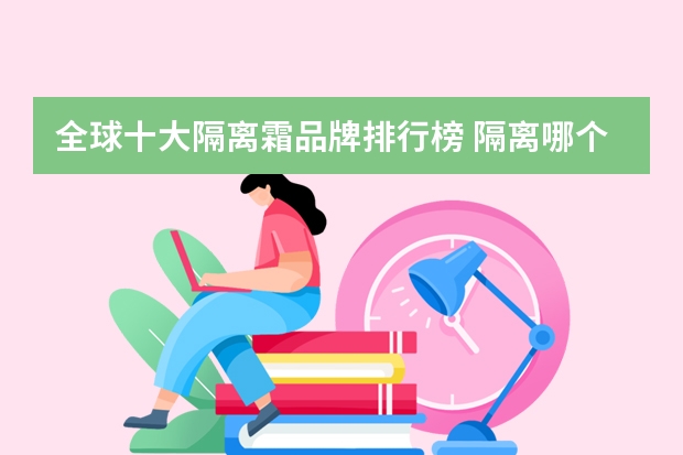 全球十大隔离霜品牌排行榜 隔离哪个牌子好用推荐