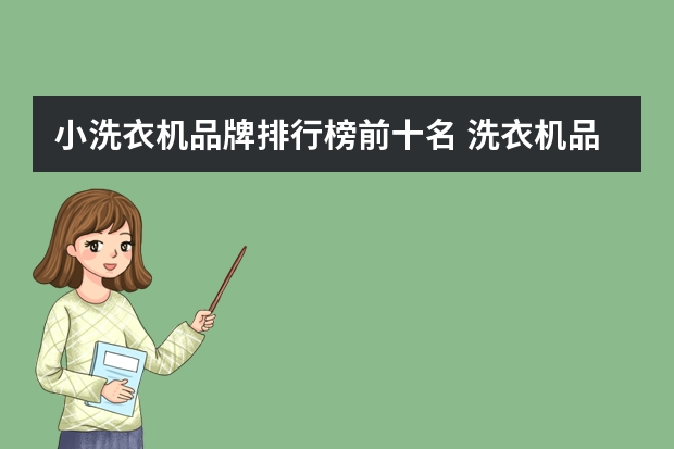 小洗衣机品牌排行榜前十名 洗衣机品牌排行榜？洗衣机品牌排行榜前十名？