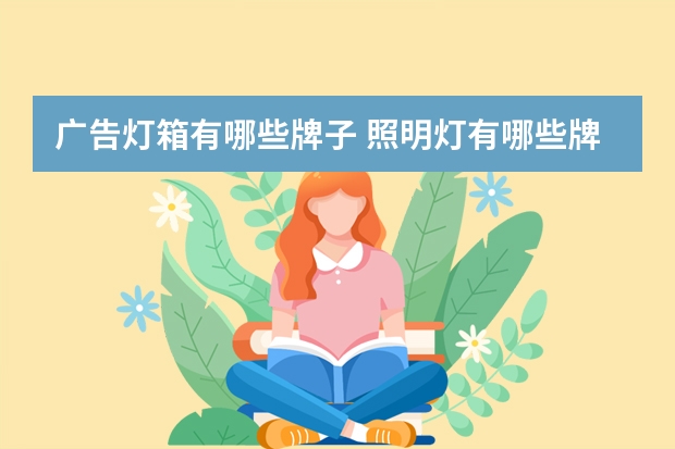 广告灯箱有哪些牌子 照明灯有哪些牌子