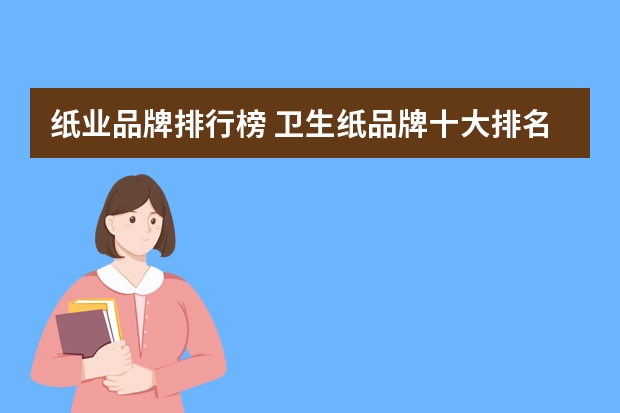 纸业品牌排行榜 卫生纸品牌十大排名