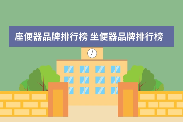 座便器品牌排行榜 坐便器品牌排行榜,坐便器品牌排行榜