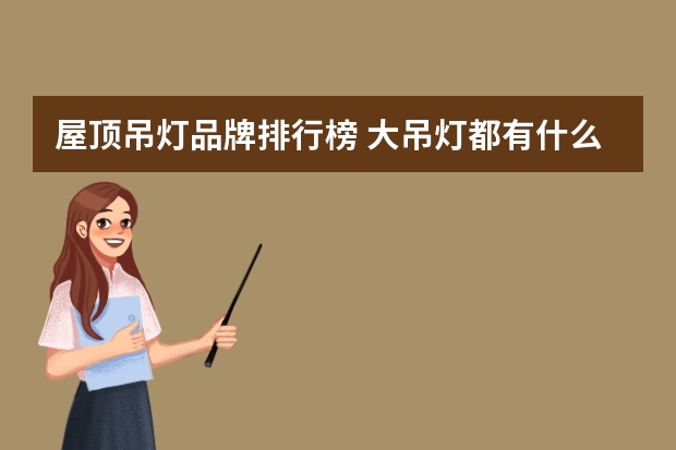 屋顶吊灯品牌排行榜 大吊灯都有什么品牌？