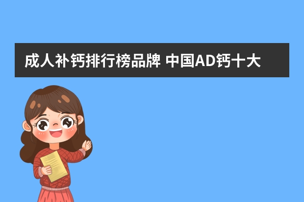成人补钙排行榜品牌 中国AD钙十大排行有哪些？有没有好喝的AD钙呢？