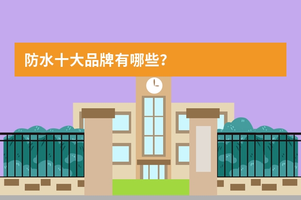 防水十大品牌有哪些？