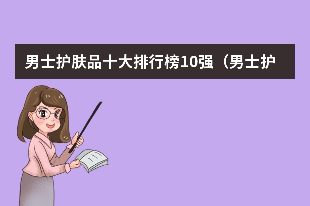 男士护肤品十大排行榜10强（男士护肤品牌排行榜前十名）