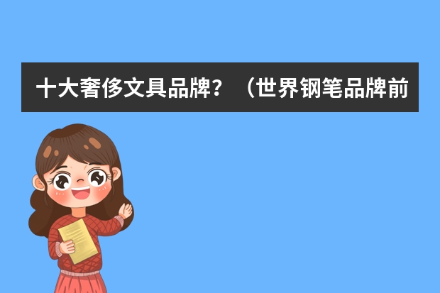 十大奢侈文具品牌？（世界钢笔品牌前十名）
