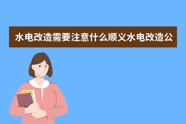 水电改造需要注意什么顺义水电改造公司推荐