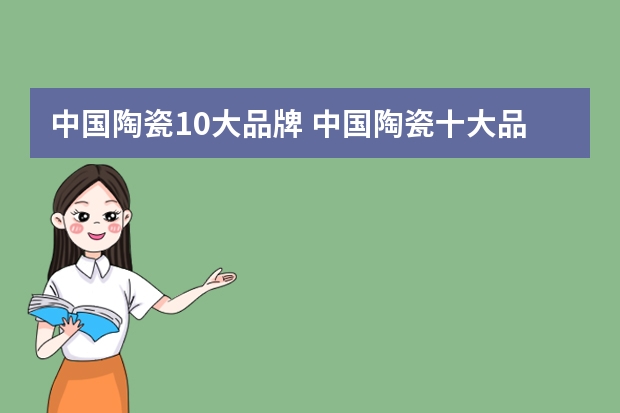 中国陶瓷10大品牌 中国陶瓷十大品牌推荐介绍 国内知名品牌陶瓷十大品牌？