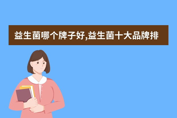 益生菌哪个牌子好,益生菌十大品牌排名什么牌子好?