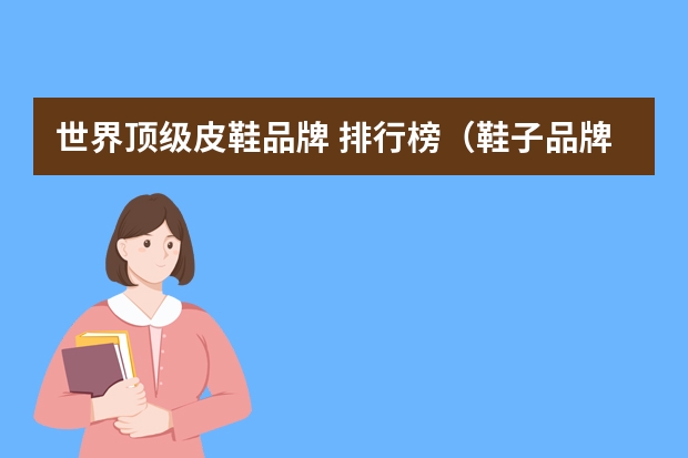世界顶级皮鞋品牌 排行榜（鞋子品牌排行榜前十名）