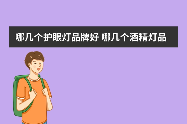 哪几个护眼灯品牌好 哪几个酒精灯品牌好