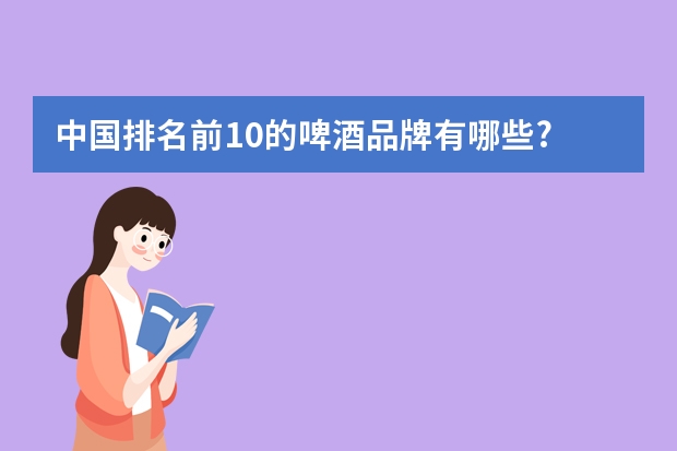 中国排名前10的啤酒品牌有哪些?