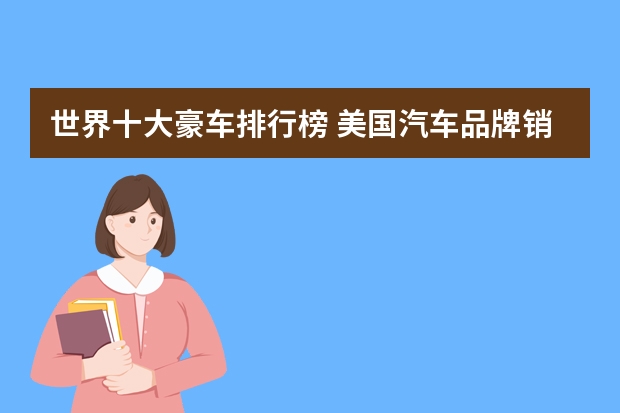 世界十大豪车排行榜 美国汽车品牌销量排名丰田第二大众第十二 美国最可靠的汽车品牌排行榜，雷克萨斯只能排第五