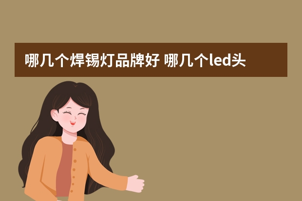 哪几个焊锡灯品牌好 哪几个led头灯品牌好