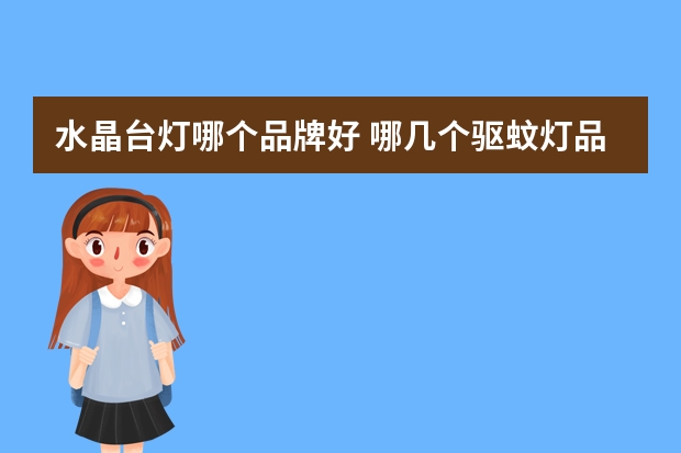 水晶台灯哪个品牌好 哪几个驱蚊灯品牌好