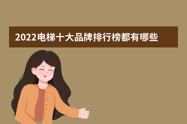2022电梯十大品牌排行榜都有哪些牌子？