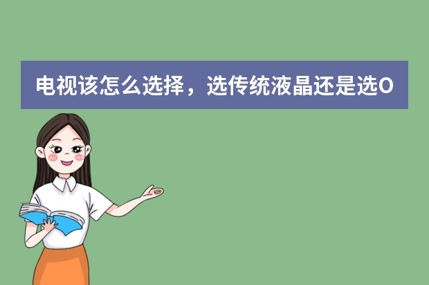 电视该怎么选择，选传统液晶还是选OLED，哪个牌子比较好？