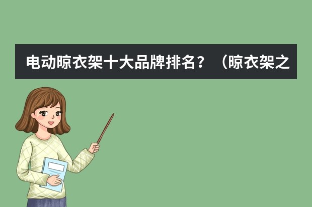电动晾衣架十大品牌排名？（晾衣架之十大品牌排名）