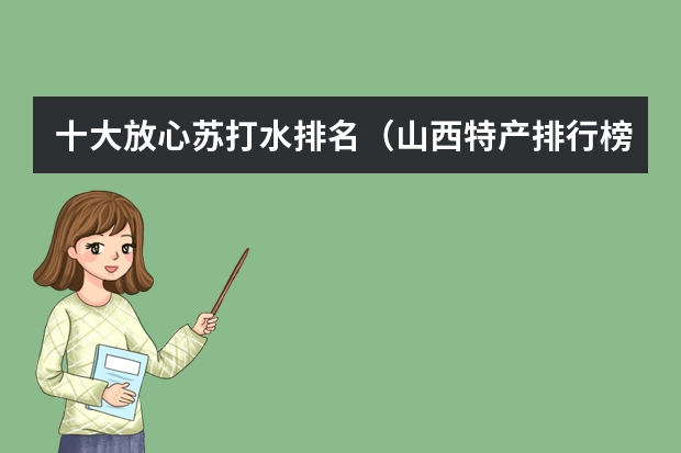 十大放心苏打水排名（山西特产排行榜前十名）