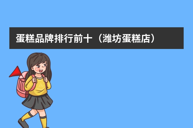 蛋糕品牌排行前十（潍坊蛋糕店）