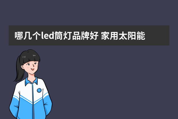 哪几个led筒灯品牌好 家用太阳能灯什么牌子好
