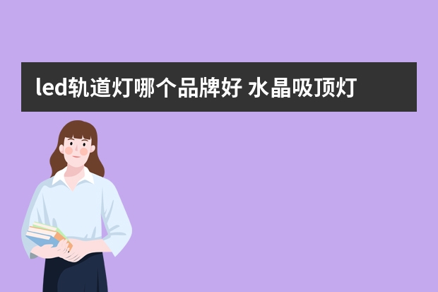 led轨道灯哪个品牌好 水晶吸顶灯哪个品牌好