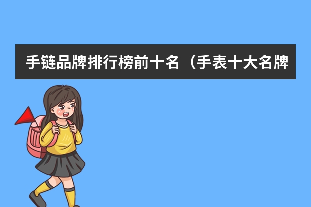 手链品牌排行榜前十名（手表十大名牌排名）