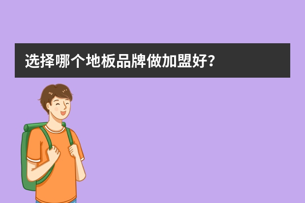 选择哪个地板品牌做加盟好？