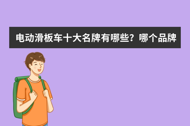 电动滑板车十大名牌有哪些？哪个品牌销量最高？