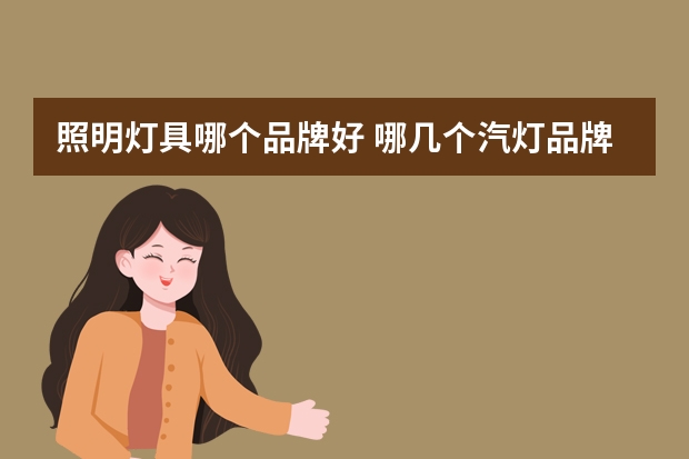 照明灯具哪个品牌好 哪几个汽灯品牌好