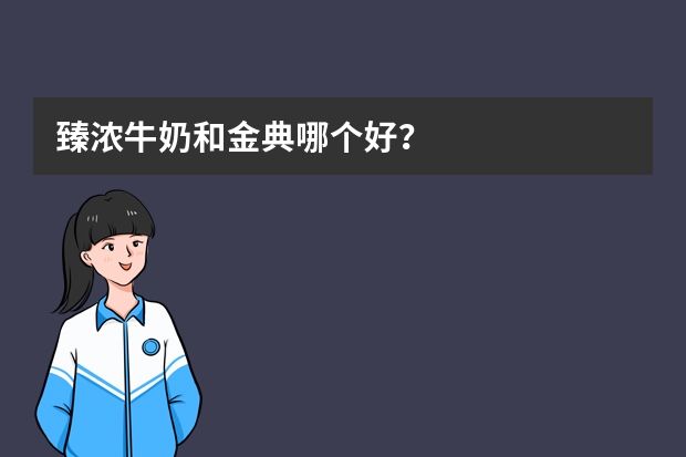 臻浓牛奶和金典哪个好？