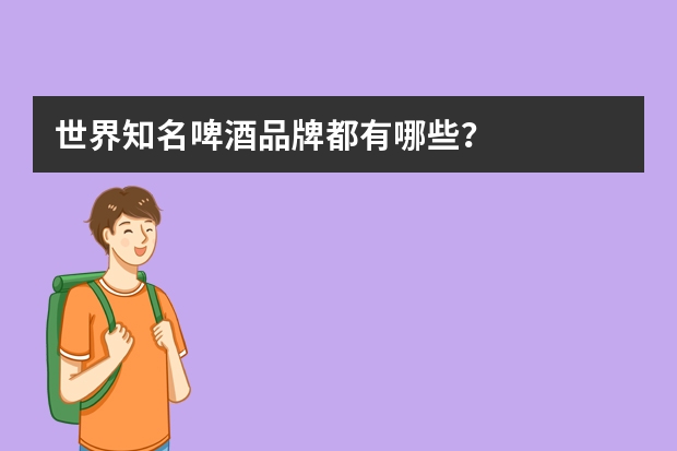 世界知名啤酒品牌都有哪些？