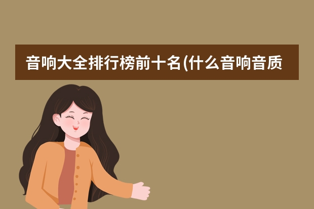 音响大全排行榜前十名(什么音响音质最好品牌排行榜？)