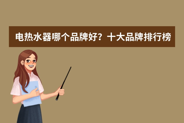 电热水器哪个品牌好？十大品牌排行榜