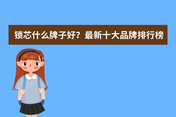 锁芯什么牌子好？最新十大品牌排行榜