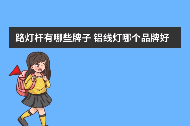 路灯杆有哪些牌子 铝线灯哪个品牌好