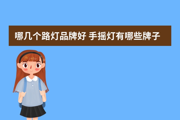 哪几个路灯品牌好 手摇灯有哪些牌子