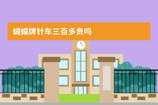 蝴蝶牌针车三百多贵吗