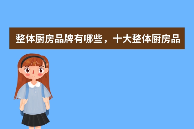 整体厨房品牌有哪些，十大整体厨房品牌排行榜