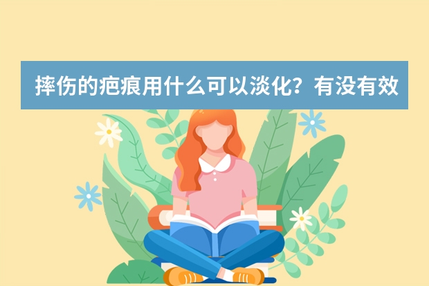 摔伤的疤痕用什么可以淡化？有没有效果好的品牌可以推荐下的~