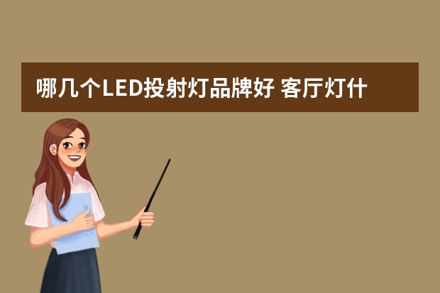 哪几个LED投射灯品牌好 客厅灯什么牌子的口碑好