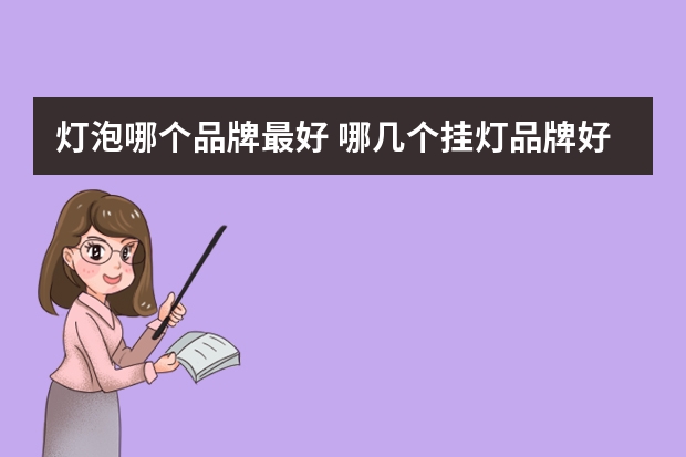 灯泡哪个品牌最好 哪几个挂灯品牌好