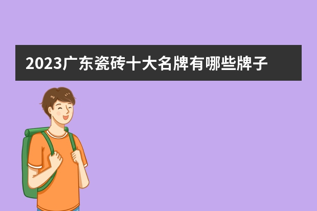 2023广东瓷砖十大名牌有哪些牌子？