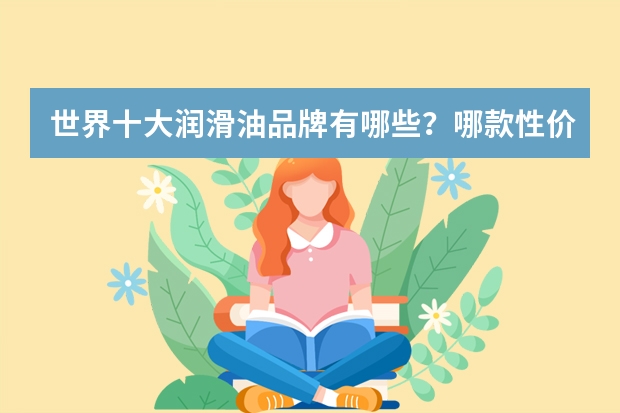 世界十大润滑油品牌有哪些？哪款性价比高？
