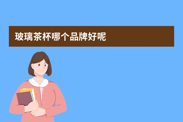 玻璃茶杯哪个品牌好呢