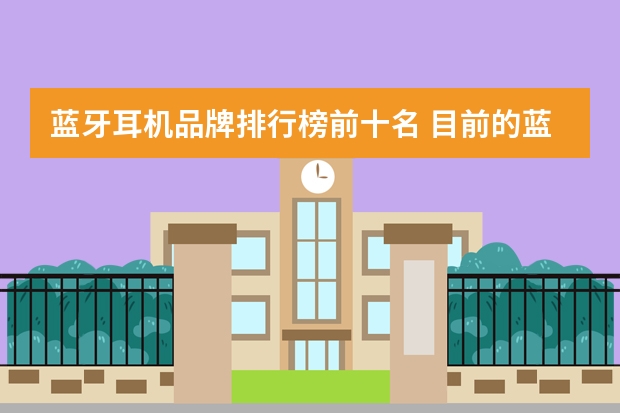 蓝牙耳机品牌排行榜前十名 目前的蓝牙降噪耳机音质天花板是哪一款？ 降噪耳机排行榜10强