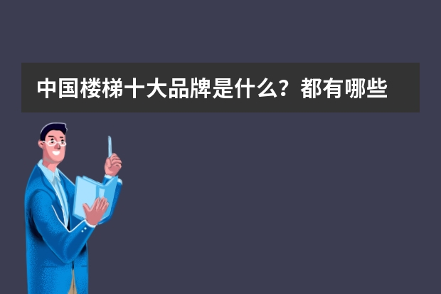 中国楼梯十大品牌是什么？都有哪些
