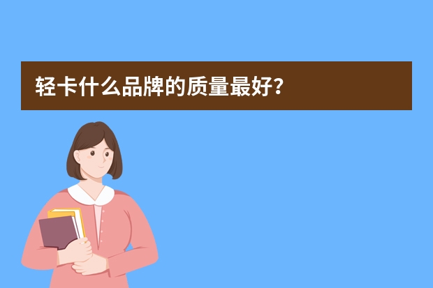 轻卡什么品牌的质量最好？