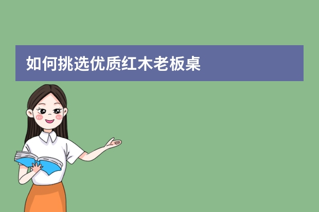 如何挑选优质红木老板桌