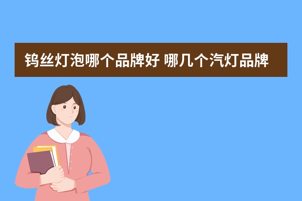 钨丝灯泡哪个品牌好 哪几个汽灯品牌好